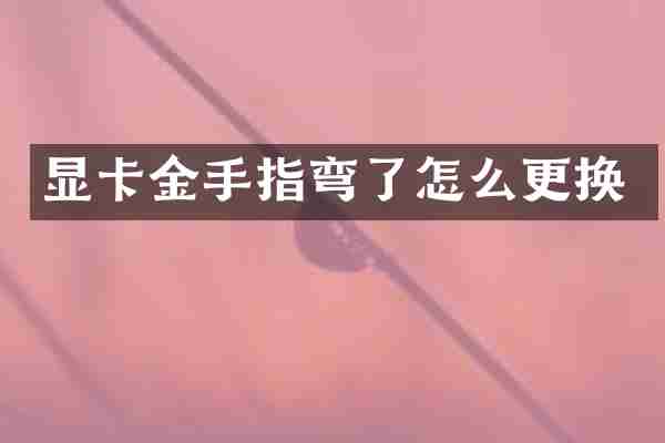 显卡金手指弯了怎么更换