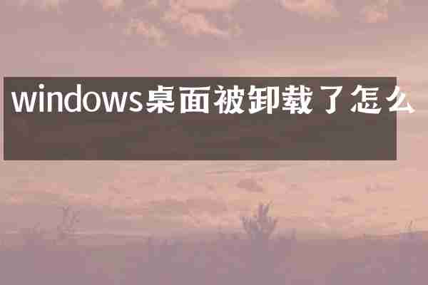 windows桌面被卸载了怎么办