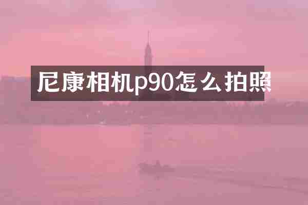 尼康相机p90怎么拍照