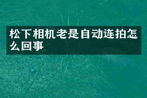 相机老是自动连拍怎么回事