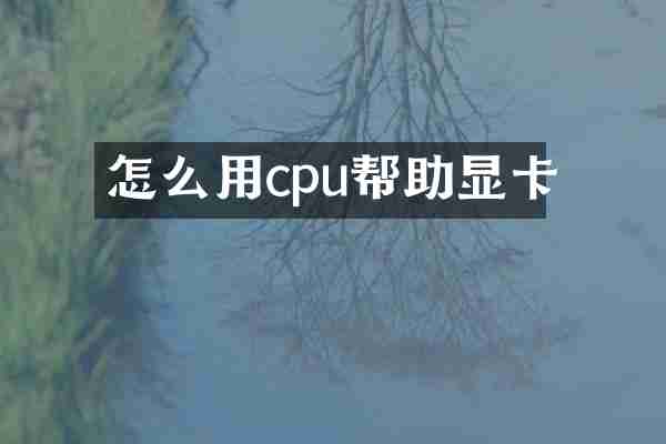 怎么用cpu帮助显卡