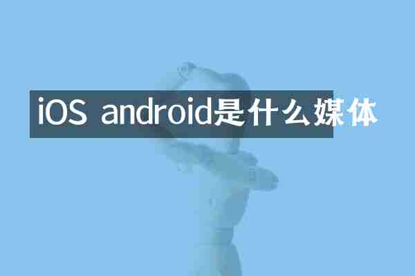iOS android是什么媒体