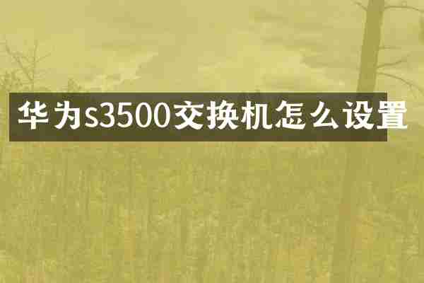 华为s3500交换机怎么设置