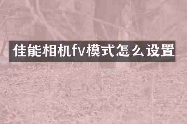佳能相机fv模式怎么设置