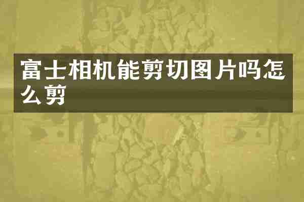 富士相机能剪切图片吗怎么剪