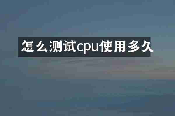 怎么测试cpu使用多久