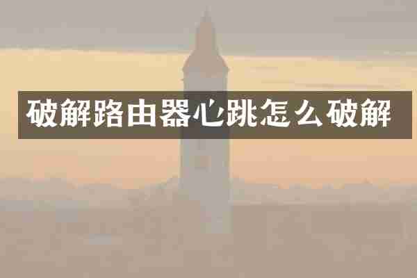 破解路由器心跳怎么破解