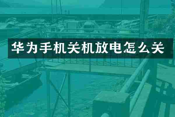 华为手机关机放电怎么关
