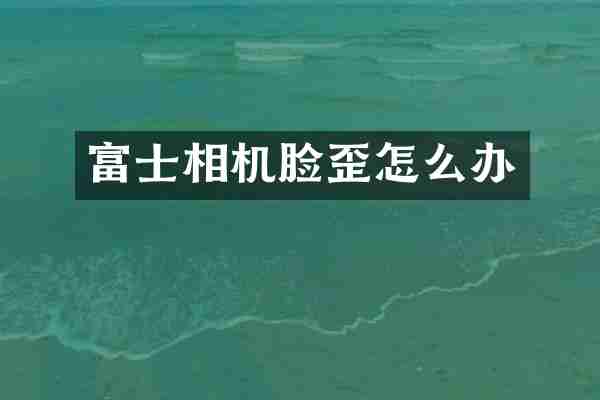 富士相机脸歪怎么办