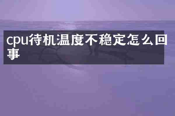 cpu待机温度不稳定怎么回事