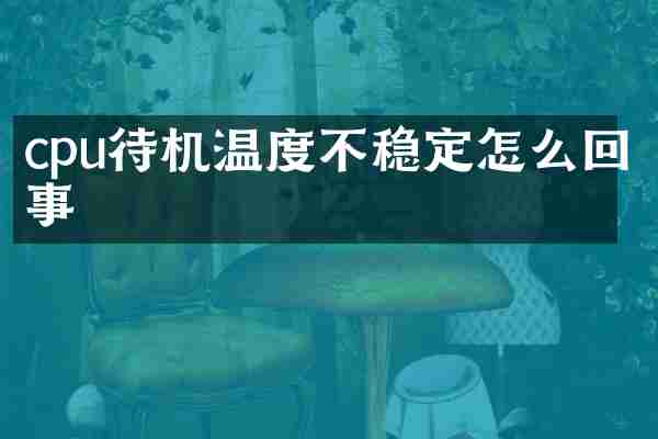 cpu待机温度不稳定怎么回事