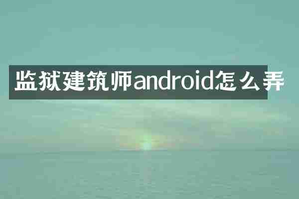 监狱建筑师android怎么弄