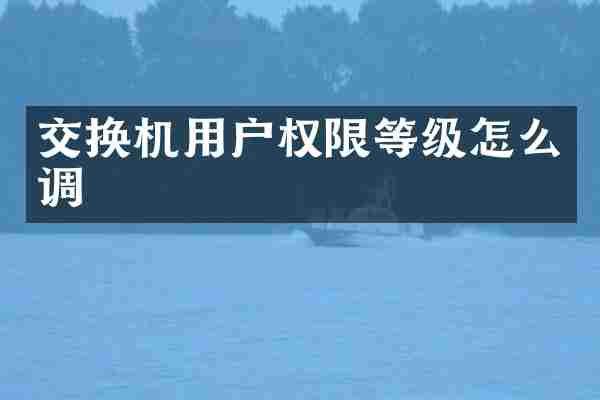 交换机用户权限等级怎么调