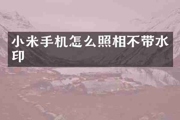 小米手机怎么照相不带水印