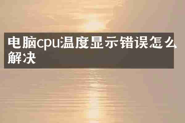 电脑cpu温度显示错误怎么解决