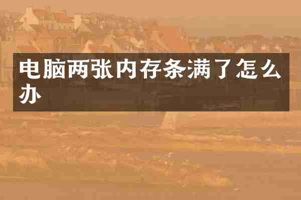 电脑两张内存条满了怎么办