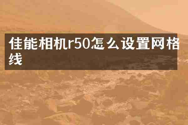 佳能相机r50怎么设置网格线