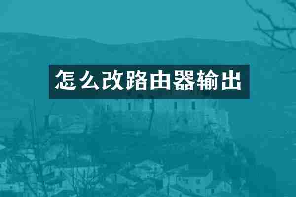 怎么改路由器输出