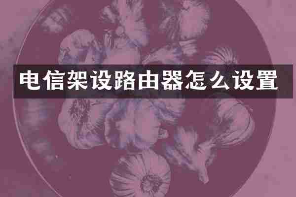 电信架设路由器怎么设置