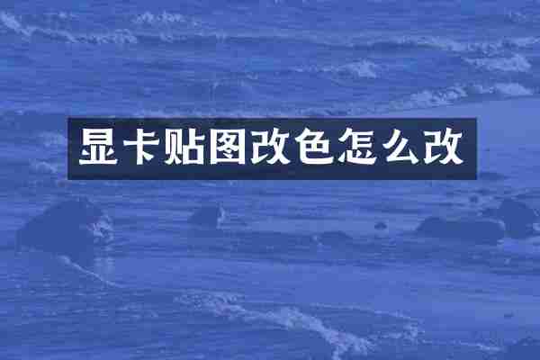 显卡贴图改色怎么改