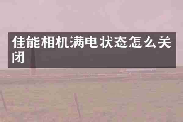 佳能相机满电状态怎么关闭