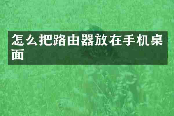怎么把路由器放在手机桌面
