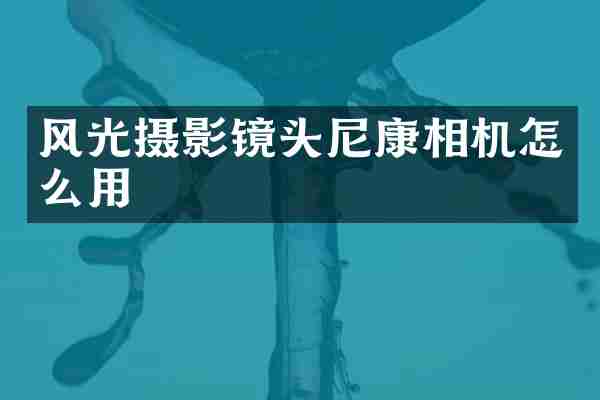 风光摄影镜头尼康相机怎么用