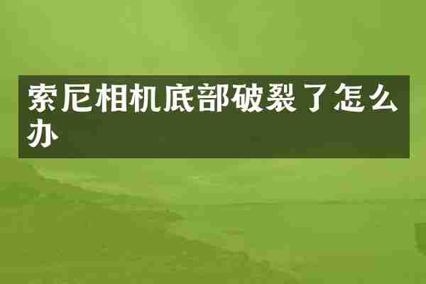 索尼相机底部破裂了怎么办