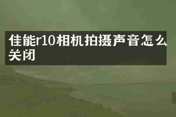 佳能r10相机拍摄声音怎么关闭