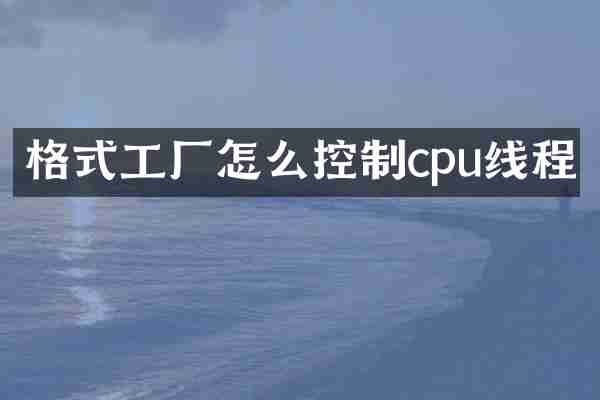 格式工厂怎么控制cpu线程