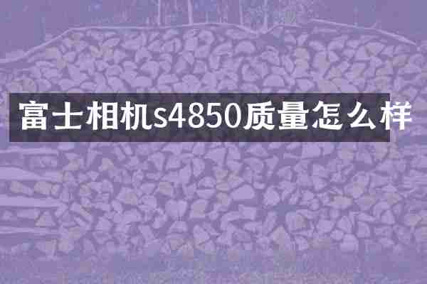 富士相机s4850质量怎么样