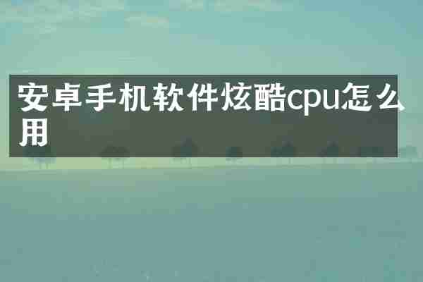 安卓手机软件炫酷cpu怎么用
