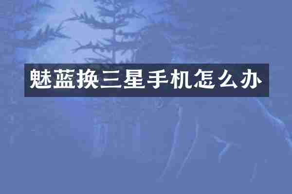 魅蓝换三星手机怎么办