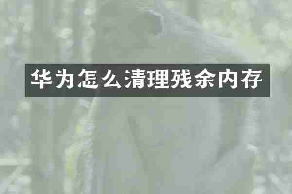 华为怎么清理残余内存