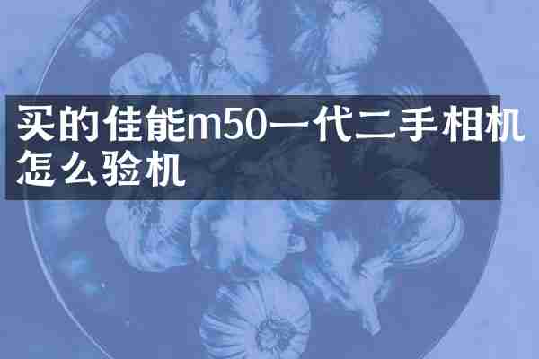 买的佳能m50一代二手相机怎么验机