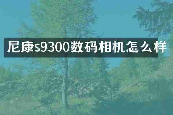 尼康s9300数码相机怎么样