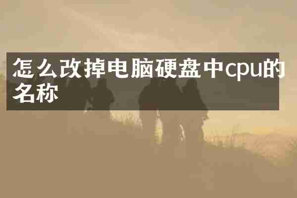 怎么改掉电脑硬盘中cpu的名称