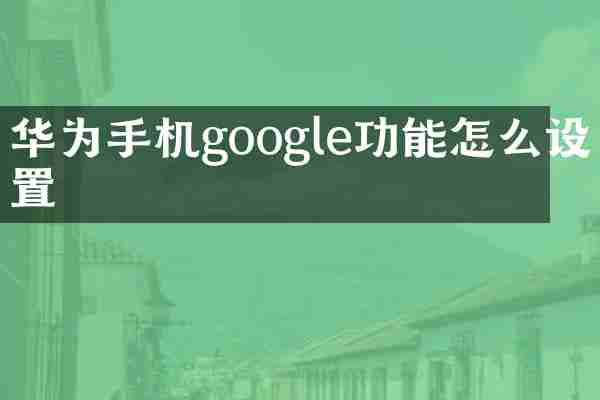 华为手机google功能怎么设置