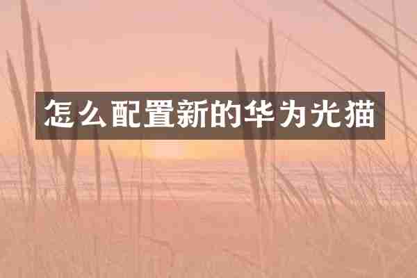 怎么配置新的华为光猫