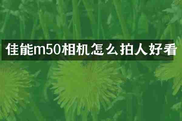 佳能m50相机怎么拍人好看