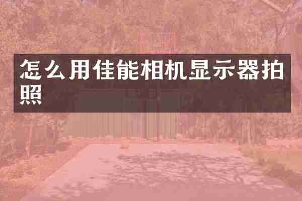 怎么用佳能相机显示器拍照