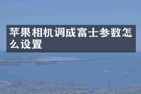 苹果相机调成富士参数怎么设置