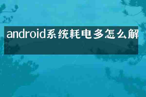android系统耗电多怎么解决
