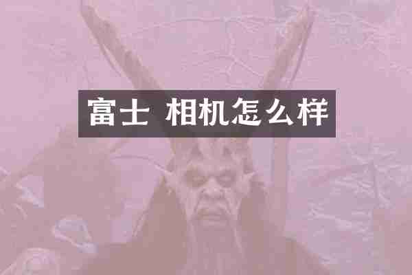 富士 相机怎么样