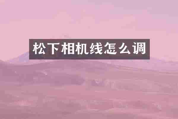 松下相机线怎么调
