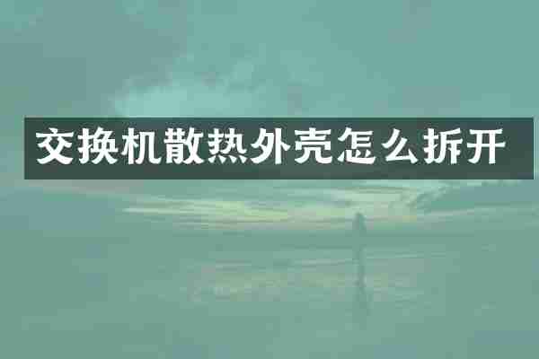交换机散热外壳怎么拆开