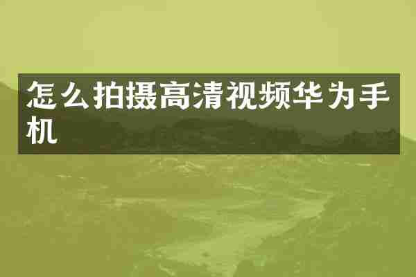 怎么拍摄高清视频华为手机