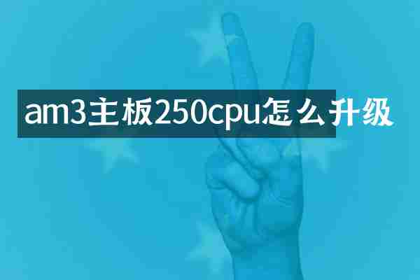 am3主板250cpu怎么升级