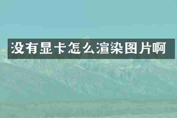 没有显卡怎么渲染图片啊