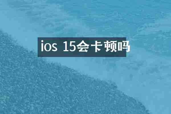 ios 15会卡顿吗
